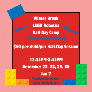 LEGO ROBOTICS 1/2 Camp $50 per child per half day session . Ages 7+. Registration required. 12:45pm-3:45pm. December 22, 23, 29, 30 and Jan 2. Westfield Washington Public Library Room C
